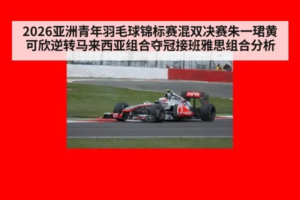 2026亚洲青年羽毛球锦标赛混双决赛朱一珺黄可欣逆转马来西亚组合夺冠接班雅思组合分析