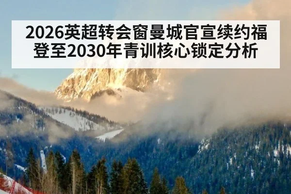 2026英超转会窗曼城官宣续约福登至2030年青训核心锁定分析