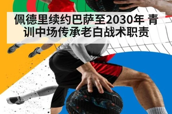 佩德里续约巴萨至2030年 青训中场传承老白战术职责