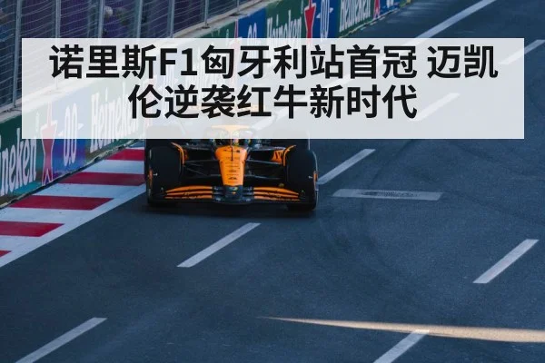 诺里斯F1匈牙利站首冠 迈凯伦逆袭红牛新时代