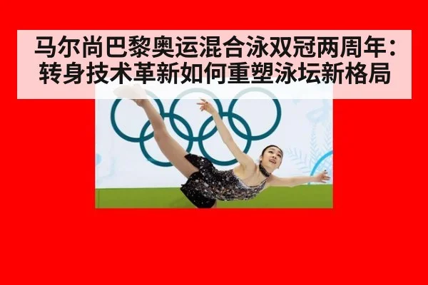马尔尚巴黎奥运混合泳双冠两周年:转身技术革新如何重塑泳坛新格局