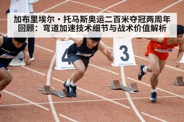 加布里埃尔·托马斯奥运二百米夺冠两周年回顾:弯道加速技术细节与战术价值解析